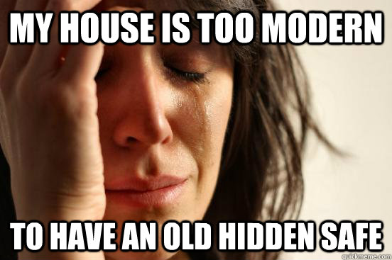my house is too modern to have an old hidden safe - my house is too modern to have an old hidden safe  First World Problems