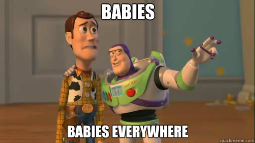 Babies Babies everywhere  Everywhere