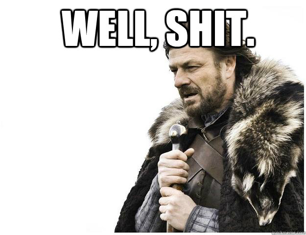well, shit.   Imminent Ned