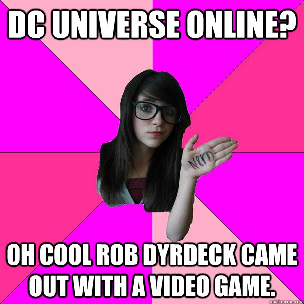 DC Universe Online? Oh cool Rob Dyrdeck came out with a video game.    Idiot Nerd Girl