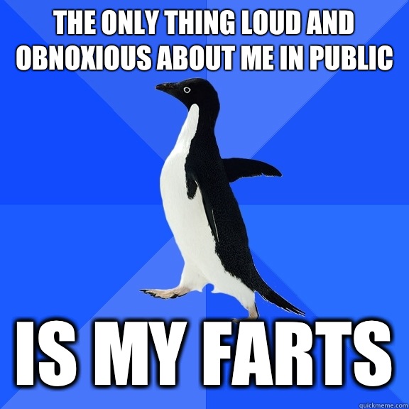 The only thing loud and obnoxious about me in public Is my farts  Socially Awkward Penguin