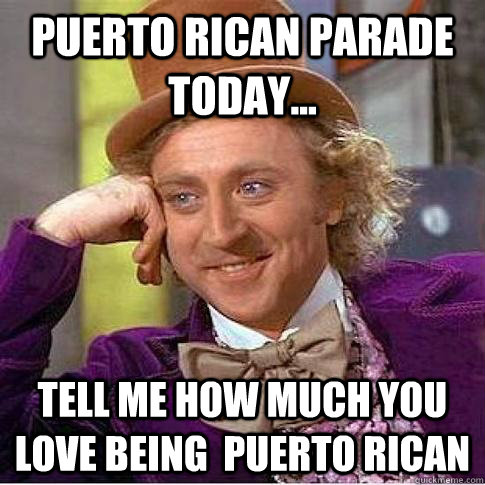 puerto rican parade today... tell me how much you love being  puerto rican   Condescending Willy Wonka