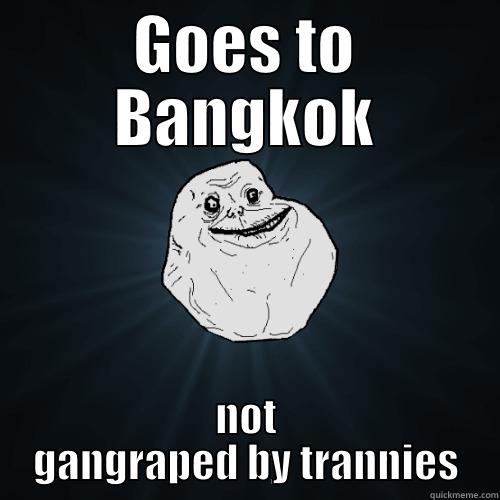 GOES TO BANGKOK NOT GANGRAPED BY TRANNIES Forever Alone