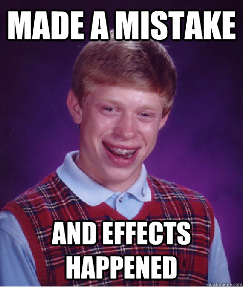 Made a mistake and effects happened  Bad Luck Brian