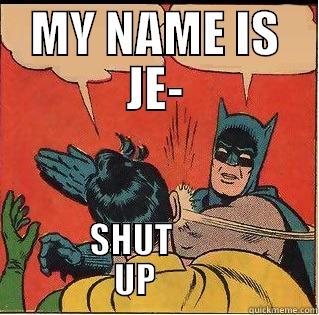 MY NAME IS JE- SHUT                        UP                       Slappin Batman