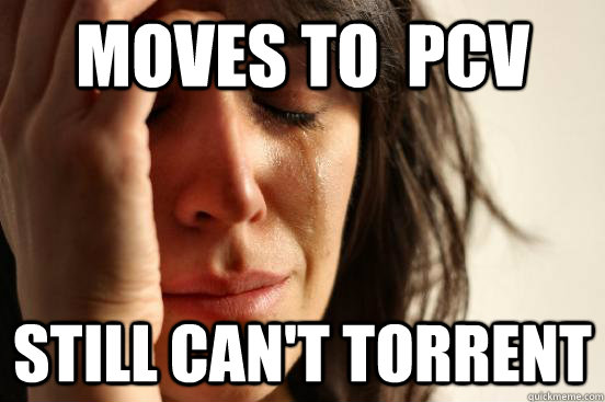 moves to  PCV still can't torrent  First World Problems