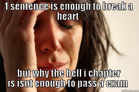 hehehe exam stupid - 1 SENTENCE IS ENOUGH TO BREAK A HEART  BUT WHY THE HELL I CHAPTER IS ISNT ENOUGH TO PASS A EXAM  First World Problems