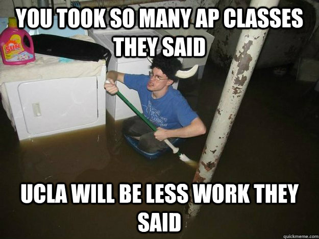 you took so many ap classes they said ucla will be less work they said  Fixd The Laundry They Said