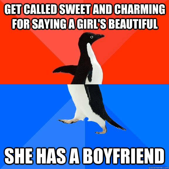 Get called sweet and charming for saying a girl's beautiful she has a boyfriend  Socially Awesome Awkward Penguin