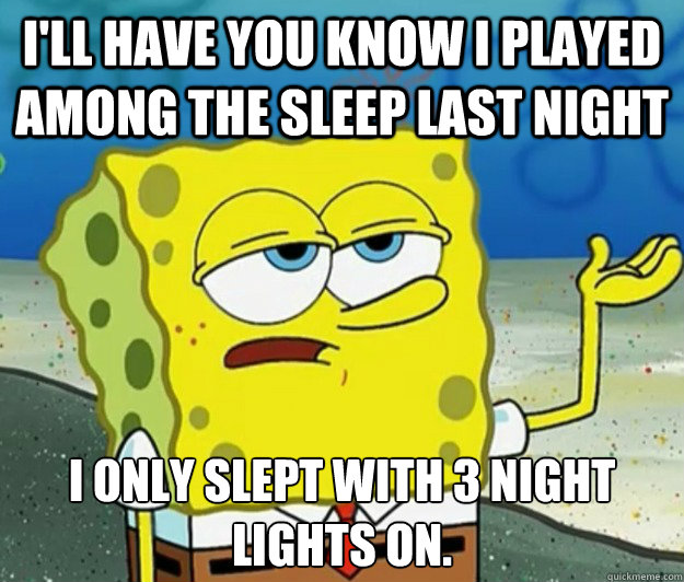 I'll have you know I played among the sleep last night I only slept with 3 night lights on.  Tough Spongebob