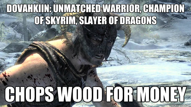 Dovahkiin: Unmatched Warrior, Champion of Skyrim, Slayer of Dragons chops wood for money - Dovahkiin: Unmatched Warrior, Champion of Skyrim, Slayer of Dragons chops wood for money  Dragonborn Problems