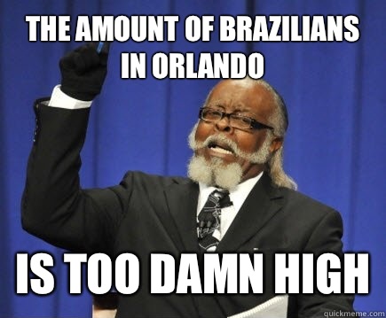 The amount of brazilians in Orlando  is too damn high - The amount of brazilians in Orlando  is too damn high  Too Damn High