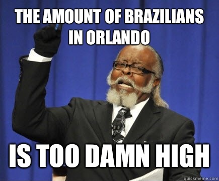 The amount of brazilians in Orlando  is too damn high  Too Damn High