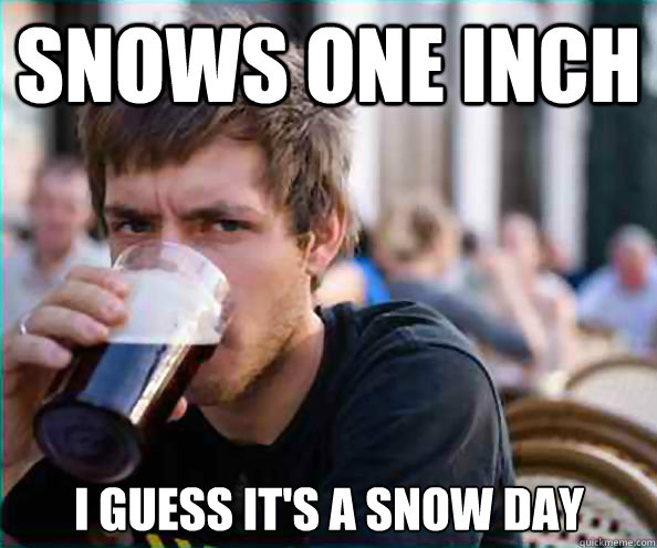 snows one inch i guess it's a Snow day  Lazy College Senior