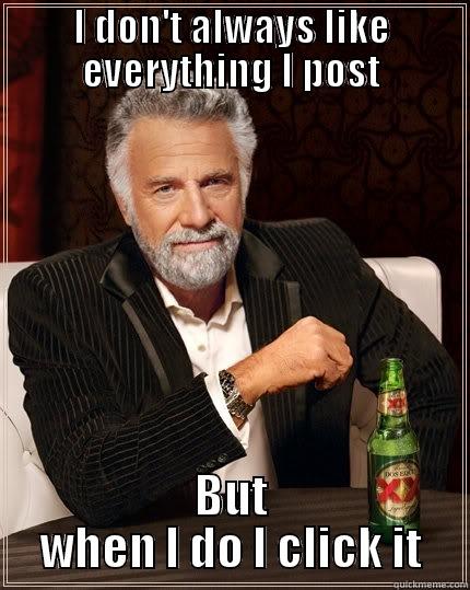 I DON'T ALWAYS LIKE EVERYTHING I POST BUT WHEN I DO I CLICK IT The Most Interesting Man In The World