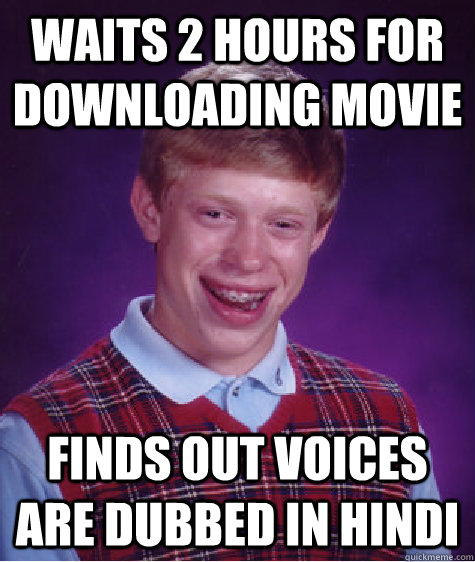 waits 2 hours for downloading movie  finds out voices are dubbed in hindi  Bad Luck Brian