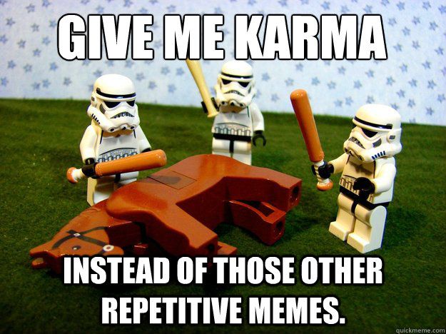 give me karma instead of those other repetitive memes.  Dead Horse