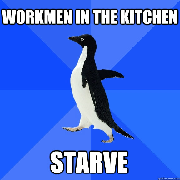 workmen in the kitchen starve    Socially Awkward Penguin