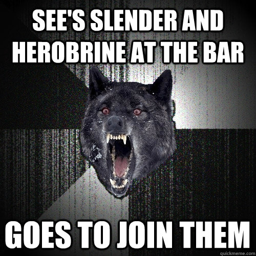 See's slender and herobrine at the bar Goes to join them  Insanity Wolf