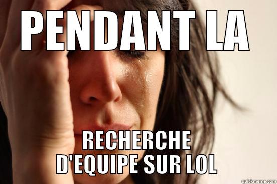 PENDANT LA RECHERCHE D'EQUIPE SUR LOL First World Problems