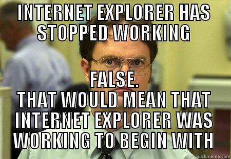 IE has stopped working - INTERNET EXPLORER HAS STOPPED WORKING FALSE. THAT WOULD MEAN THAT INTERNET EXPLORER WAS WORKING TO BEGIN WITH Schrute