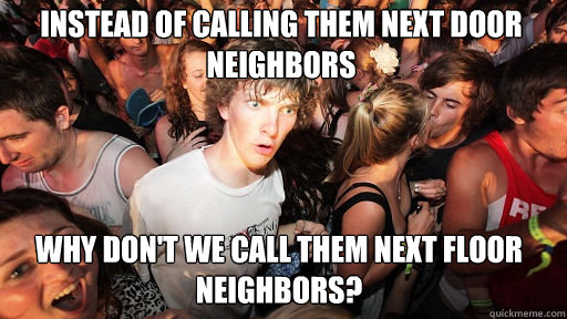 Instead of calling them next door neighbors Why don't we call them next floor neighbors? - Instead of calling them next door neighbors Why don't we call them next floor neighbors?  Sudden Clarity Clarence