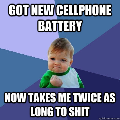 Got new cellphone battery now takes me twice as long to shit - Got new cellphone battery now takes me twice as long to shit  Success Kid