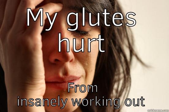 MY GLUTES HURT FROM INSANELY WORKING OUT YESTERDAY First World Problems