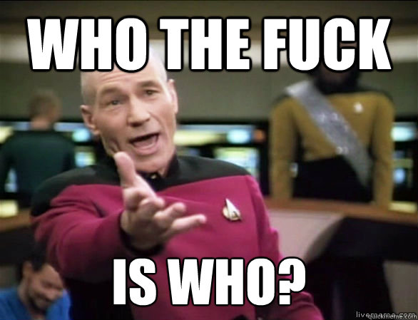 who the fuck is who?  Annoyed Picard HD