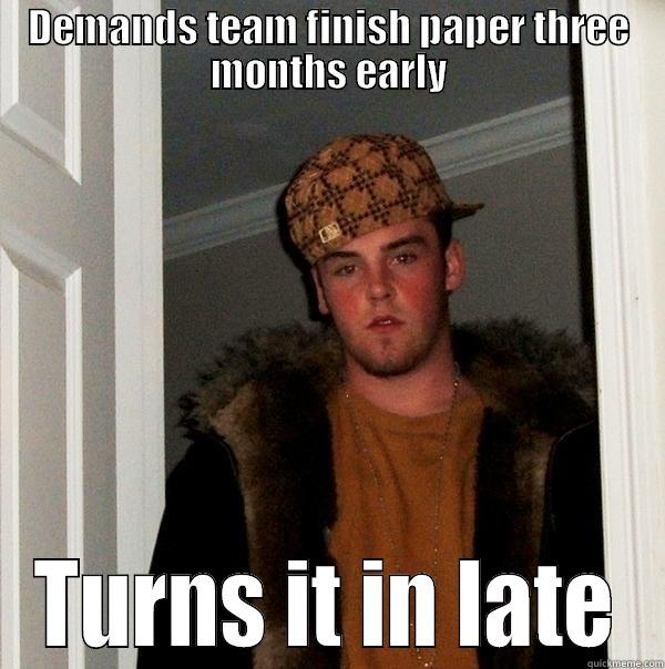 DEMANDS TEAM FINISH PAPER THREE MONTHS EARLY TURNS IT IN LATE Scumbag Steve