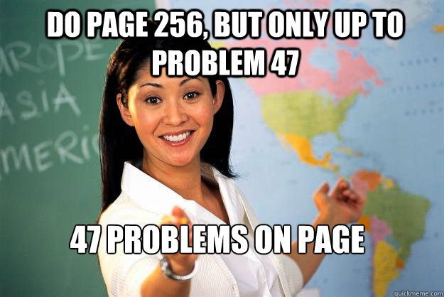Do page 256, but only up to problem 47 47 problems on page - Do page 256, but only up to problem 47 47 problems on page  Unhelpful High School Teacher
