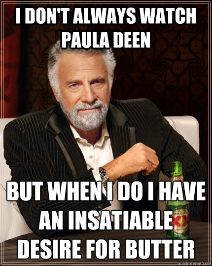 i don't always watch paula deen but when I do i have an insatiable desire for butter  The Most Interesting Man In The World