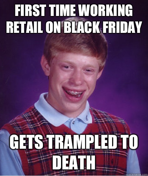 First time working retail on Black Friday Gets trampled to death  - First time working retail on Black Friday Gets trampled to death   Bad Luck Brian