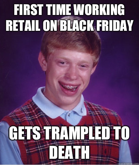 First time working retail on Black Friday Gets trampled to death   Bad Luck Brian