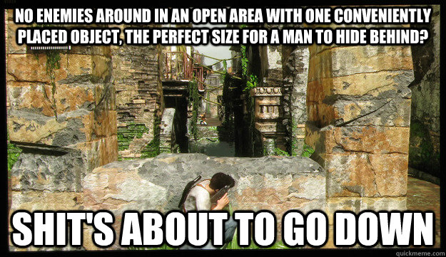 no enemies around in an open area with one conveniently placed object, the perfect size for a man to hide behind? shit's about to go down - no enemies around in an open area with one conveniently placed object, the perfect size for a man to hide behind? shit's about to go down  Misc
