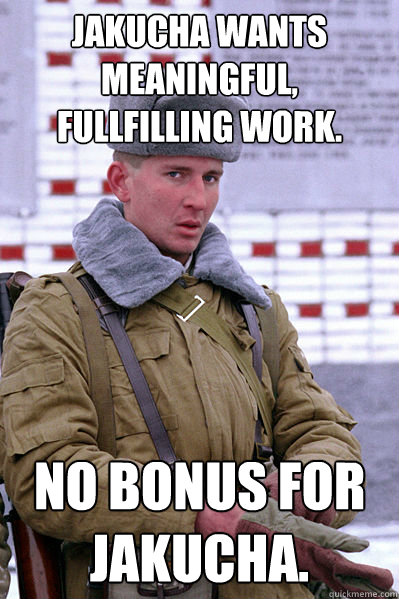 Jakucha wants meaningful, fullfilling work. No bonus for Jakucha. - Jakucha wants meaningful, fullfilling work. No bonus for Jakucha.  Jakucha