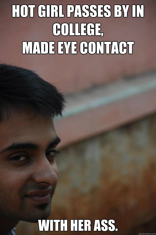 hot girl passes by in college, 
made eye contact WITH HER ASS. - hot girl passes by in college, 
made eye contact WITH HER ASS.  Horny Indian Kid