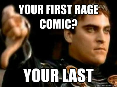 your first rage comic? Your last  Downvoting Roman