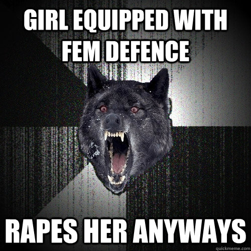 Girl equipped with FEM defence Rapes her anyways  Insanity Wolf