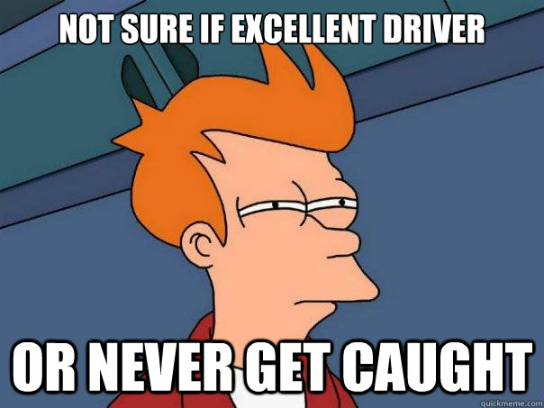 Not sure if excellent driver   Or never get caught - Not sure if excellent driver   Or never get caught  Futurama Fry