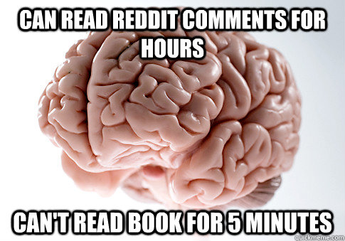 Can read reddit comments for hours can't read book for 5 minutes - Can read reddit comments for hours can't read book for 5 minutes  Scumbag Brain