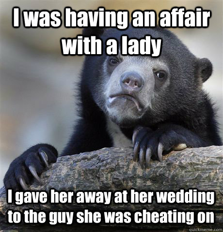 I was having an affair with a lady I gave her away at her wedding to the guy she was cheating on  Confession Bear