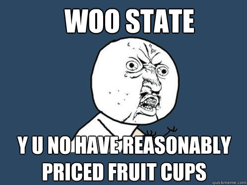 Woo State y u no have reasonably 
priced fruit cups  Y U No