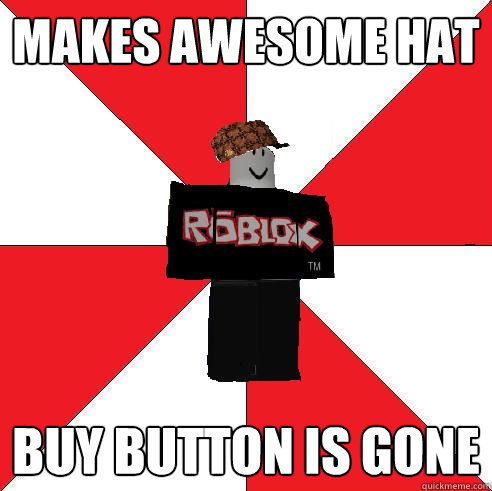 Makes awesome hat Buy button is gone  Scumbag Roblox