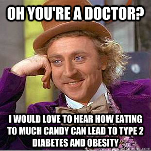 oh you're a doctor? i would love to hear how eating to much candy can lead to type 2 diabetes and obesity  Creepy Wonka