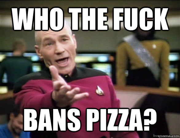 who the fuck bans pizza?  - who the fuck bans pizza?   Annoyed Picard HD