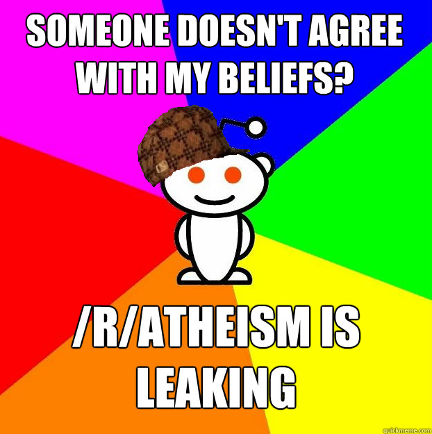 Someone doesn't agree with my beliefs? /R/Atheism is leaking  Scumbag Redditor