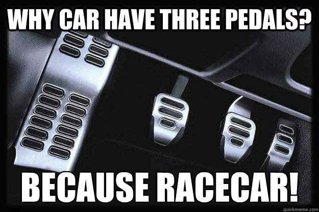 Why car have three pedals? Because racecar! - Why car have three pedals? Because racecar!  Because racecar