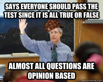 Says everyone should pass the test since it is all true or false almost all questions are opinion based  Scumbag Professor