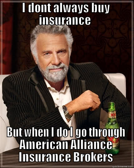 I DONT ALWAYS BUY INSURANCE  BUT WHEN I DO I GO THROUGH AMERICAN ALLIANCE INSURANCE BROKERS The Most Interesting Man In The World